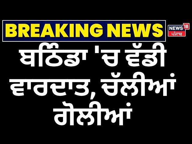 Bathinda 'ਚ ਵੱਡੀ ਵਾਰਦਾਤ, ਚੱਲੀਆਂ ਗੋਲੀਆਂ | Bathinda Firing News | Punjabi News | CCTV | News18 Punjab