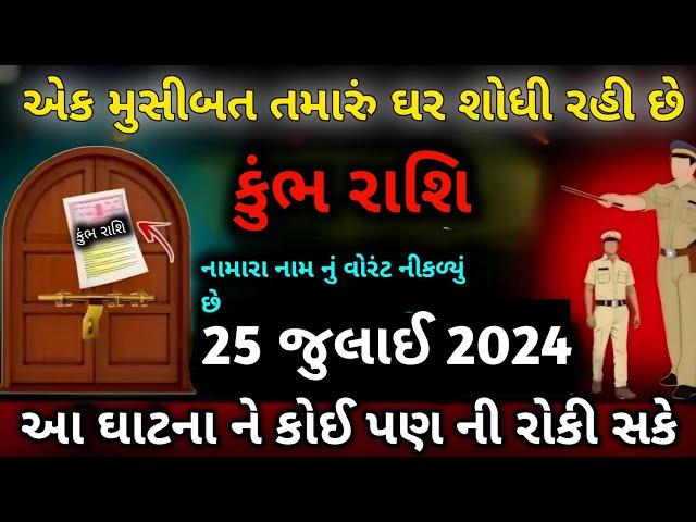 કુંભ રાશિ એક મુસીબત તમારું ઘર શોધે છે 25 જુલાઈ 2024 થી તમારા નામ નું વોરંટ નીકળ્યું છે | Kumbh Rashi