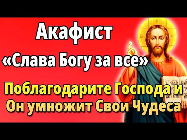 Поблагодари Господа Акафист Слава Богу за все! Молитвы благодарственные