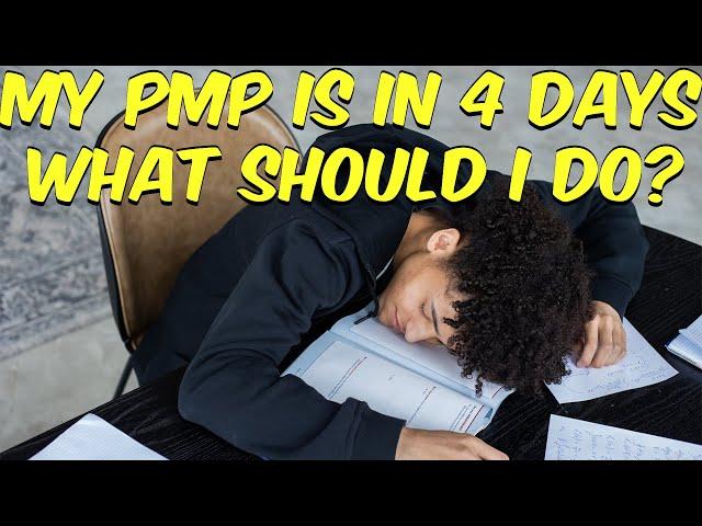 My PMP is in 4 days, what should I do?