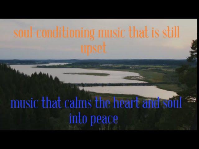 soul conditioning music that is still upset   /music that calms the heart and soul into peace