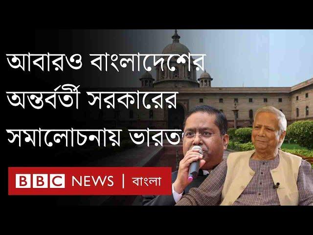 আবারও অন্তর্বর্তী সরকারের সমালোচনায় ভারত| BBC Bangla