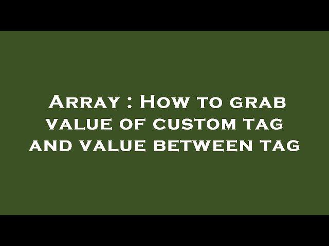 Array : How to grab value of custom tag and value between tag