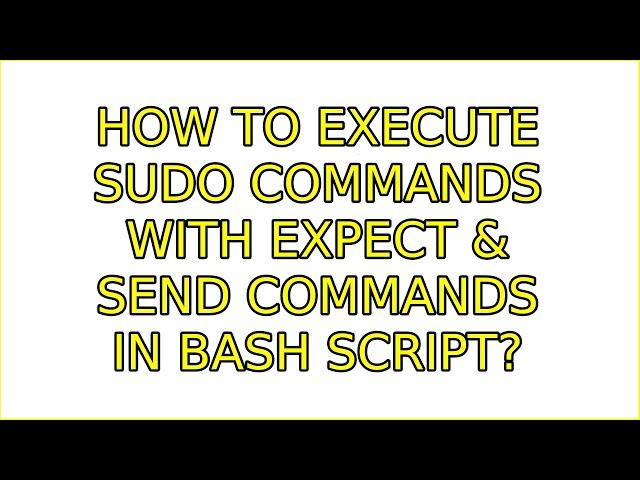 How to execute sudo commands with Expect & send commands in bash script? (2 Solutions!!)