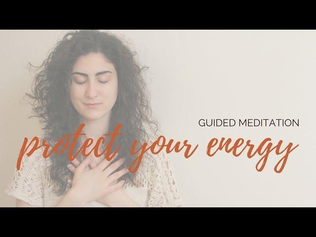 10 Minute Guided Meditation to Protect Your Energy