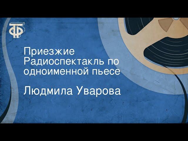 Людмила Уварова. Приезжие. Радиоспектакль по одноименной пьесе