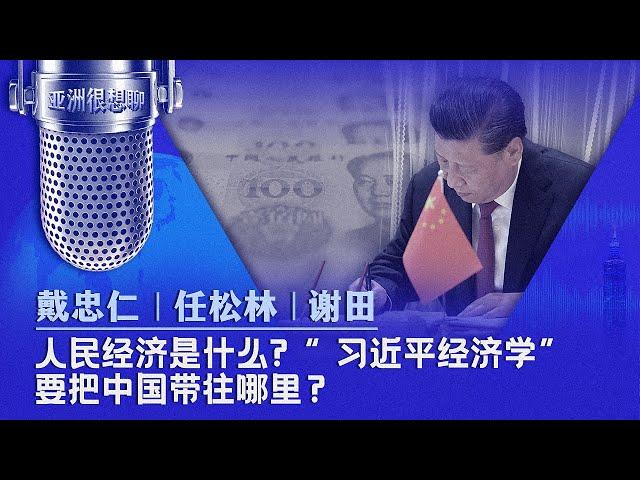 人民经济是什么? “ 习近平经济学”要把中国带往哪里？ （戴忠仁/任松林/谢田）| 亚洲很想聊