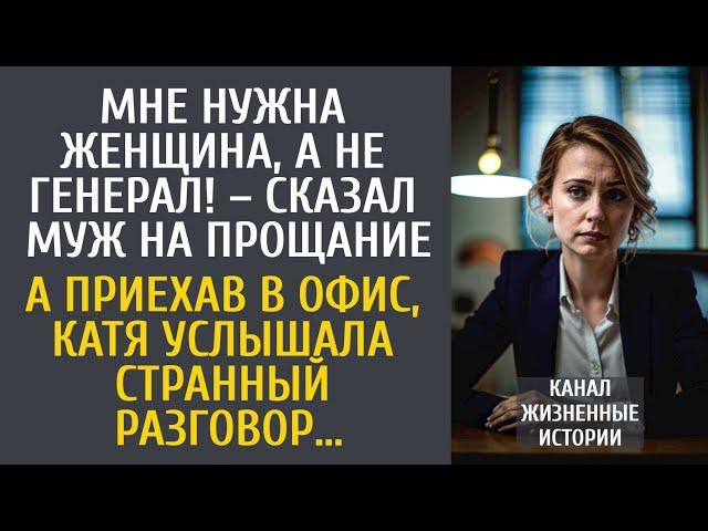 Мне нужна женщина, а не генерал! – сказал муж уходя… А приехав в офис, Катя услышала странную беседу