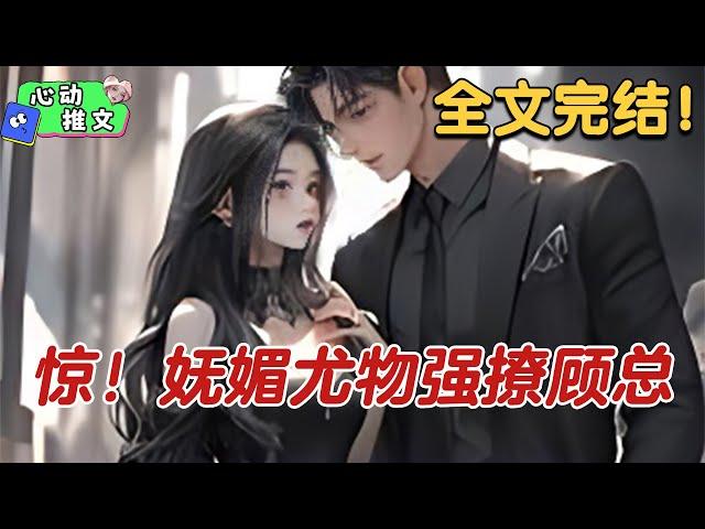 全文完结《惊！妩媚尤物强撩顾总》有人说，顾野清心寡欲久了，女人在他眼里和同性没什么区别，不然也不会禁欲至此。直到某天，顾野突然发了这样一条微博。