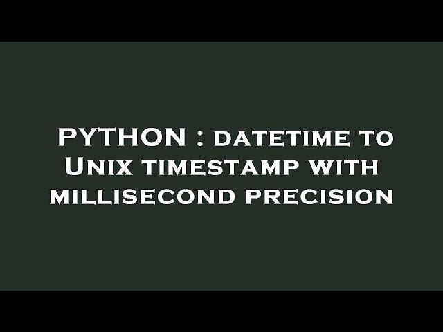 PYTHON : datetime to Unix timestamp with millisecond precision