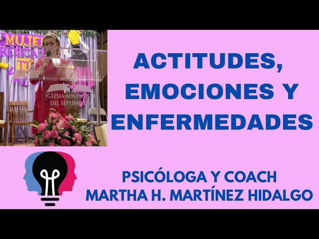 ACTITUDES, EMOCIONES Y ENFERMEDADES. Psicóloga y Coach Martha H. Martinez Hidalgo