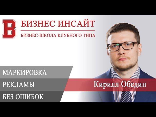 БИЗНЕС ИНСАЙТ: Кирилл Обедин. Маркировка рекламы без ошибок: правила и практика