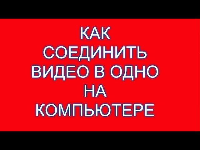 Как соединить два три видео в одно на компьютере