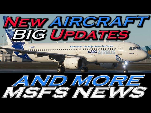 NEW AIRCRAFT! BIG UPDATES and MORE MSFS NEWS!