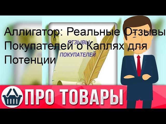 Аллигатор: Реальные Отзывы Покупателей о Каплях для Потенции