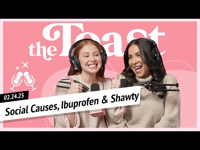 Social Causes, Ibuprofen & Shawty: The Toast, Monday, February 24th, 2025