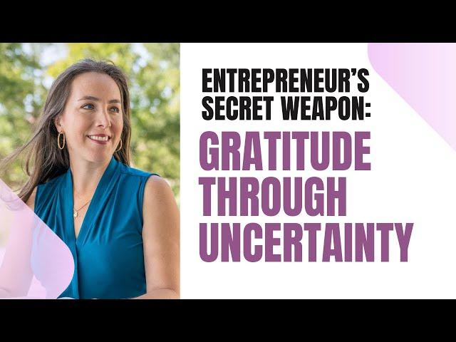 The Entrepreneur’s Secret Weapon: Using Gratitude to Thrive Through Uncertainty