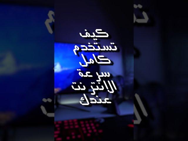 كيف تسخدم كامل سرعة الانترنت عندك ؟