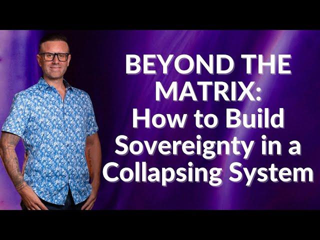 Beyond the Matrix: How to Build Sovereignty in a Collapsing System