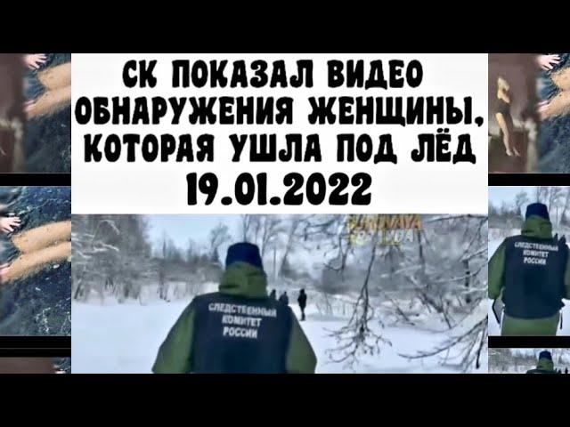 СК ПОКАЗАЛ ВИДЕО ОБНАРУЖЕНИЯ ЖЕНЩИНЫ, КОТОРАЯ УШЛА ПОД ЛЁД 19.01.2022