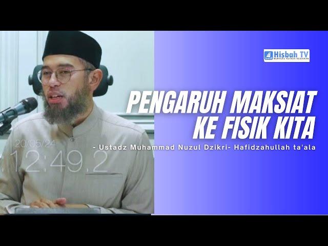 Pengaruh Maksiat Ke Fisik Kita - Ustadz Muhammad Nuzul Dzikri- Hafidzahullah ta'ala