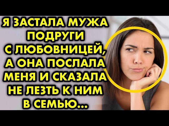 Я застала мужа подруги с любовницей, а она послала меня и сказала не лезть к ним в семью...