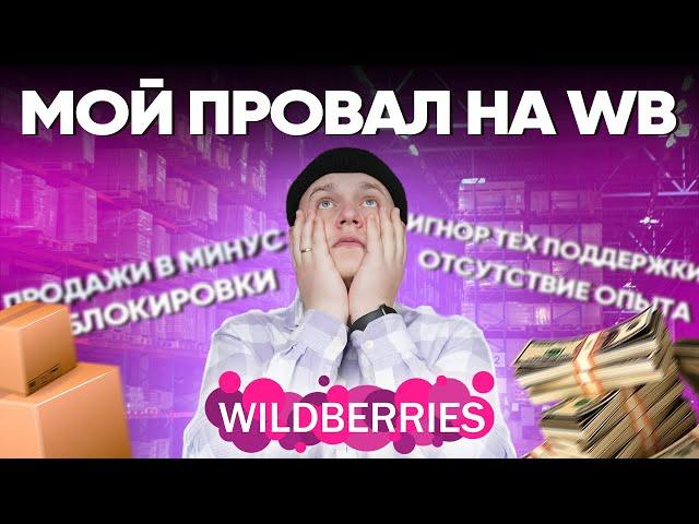 Мой ПРОВАЛ на WILDBERRIES! Ошибки  Бизнес на Маркетплейсах. WB и OZON в 2022 году. Как не слить $