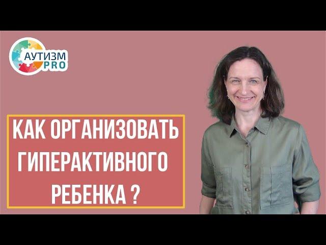 Как организовать гиперактивного ребенка? Аутизм.