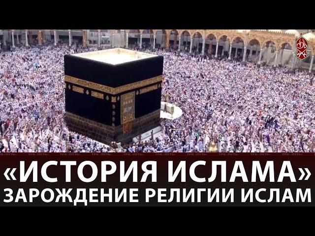 «История Ислама» I ЗАРОЖДЕНИЕ РЕЛИГИИ ИСЛАМ