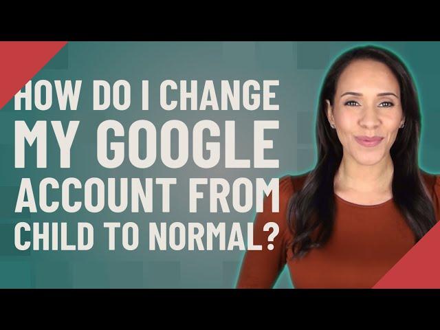 How do I change my Google account from child to normal?