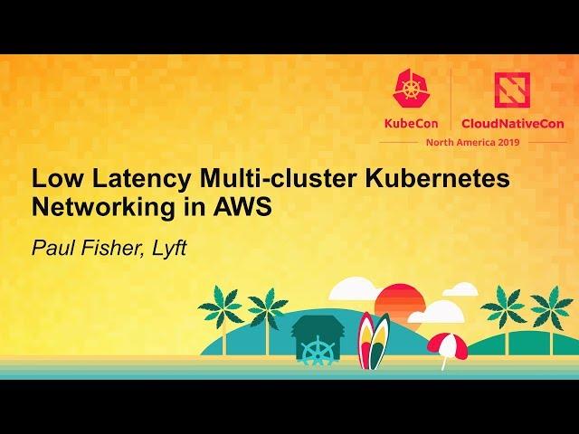 Low Latency Multi-cluster Kubernetes Networking in AWS - Paul Fisher, Lyft