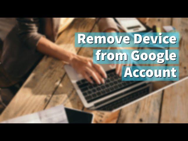 How to remove a device from your Google Account
