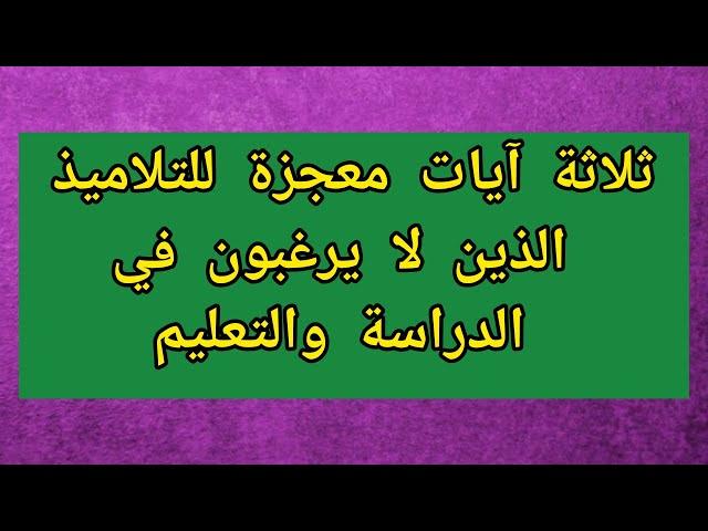 ثلاثة آيات معجزة للتلاميذ الذين لا يرغبون في الدراسة والتعليم