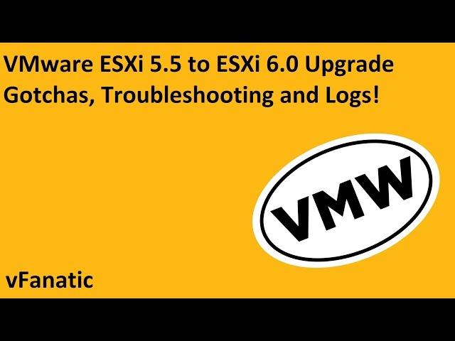 VMware ESXi 5.5 to ESXi 6.0 Manual Upgrade, Logs, Recovery and Gotchas