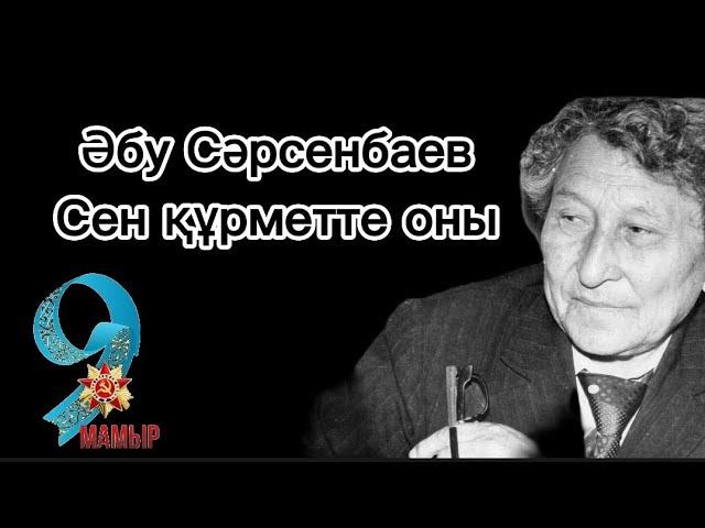 Әбу Сәрсенбаев Сен құрметте оны түсіндің бе, қарағым!9 мамыр ұлы жеңіс күні