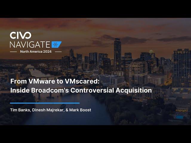From VMware to VMscared: Inside Broadcom's Controversial Acquisition - Navigate North America 24