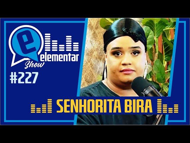 SENHORITA BIRA | ELEMENTAR SHOW #227