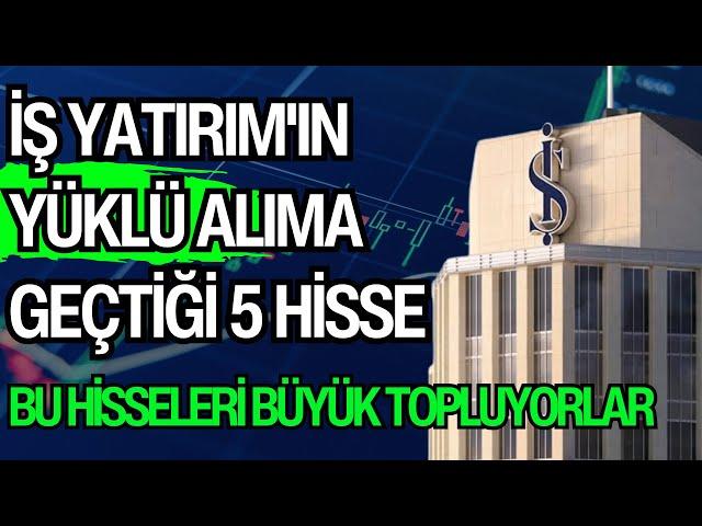 İŞ YATIRIM'IN YÜKLÜ ALIMA GEÇTİĞİ 5 HİSSE | BU HİSSELERİ BÜYÜK TOPLUYORLAR