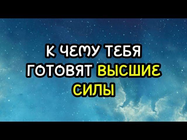 К ЧЕМУ ТЕБЯ ГОТОВЯТ ВЫСШИЕ СИЛЫ