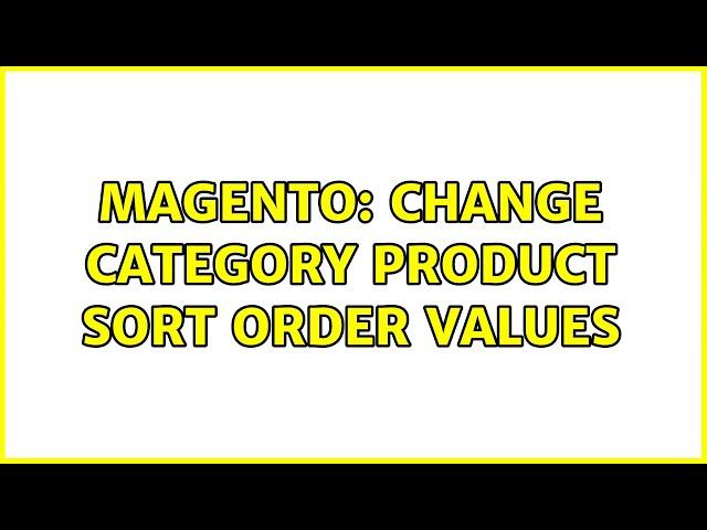 Magento: Change category product sort order values (2 Solutions!!)