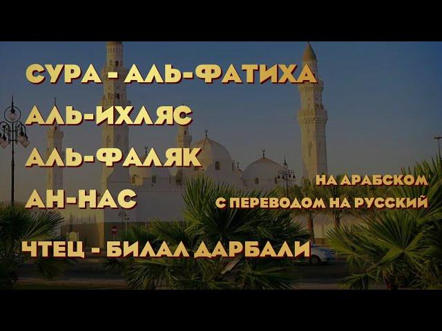 СУРА - АЛЬ-ФАТИХА, АЛЬ-ИХЛЯС, АЛЬ-ФАЛЯК, АН-НАС | ЧТЕЦ - БИЛАЛ ДАРБАЛИ | НА АРАБСКОМ С ПЕРЕВОДОМ |