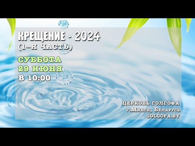 Крещение - 2024 (1-я часть) (29.06.2024 Сб. 10:00)