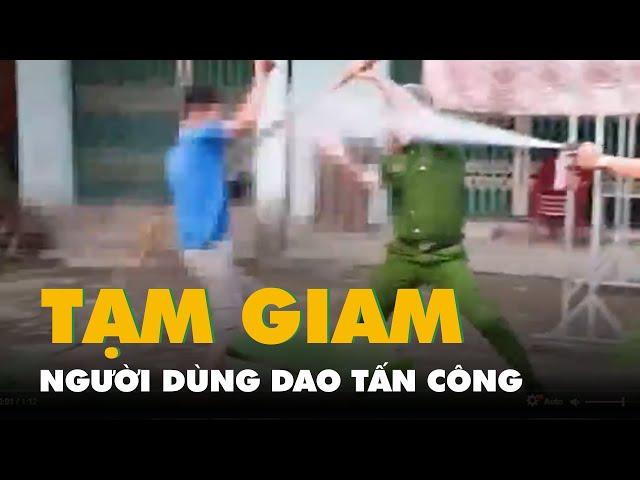 Bắt tạm giam người dùng dao tấn công cảnh sát đang làm nhiệm vụ