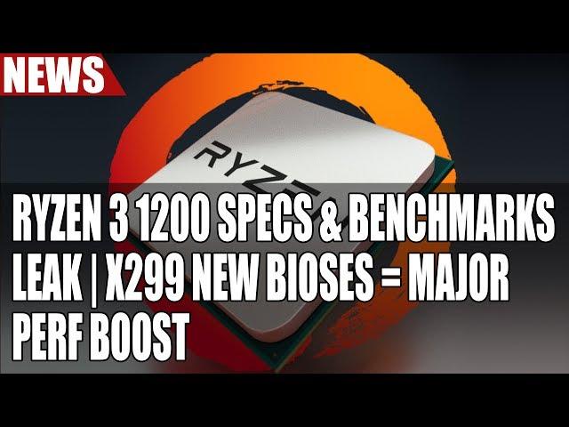 Ryzen 3 1200 Specs & Benchmarks Leak | X299 New Bioses = Major Perf Boost & Intel IHS