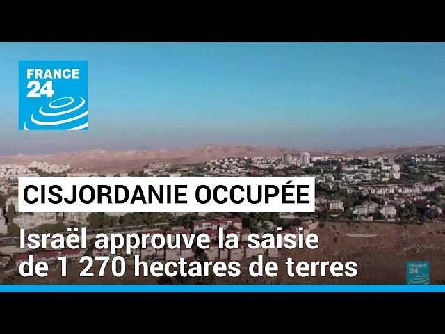 Israël approuve la saisie de 1 270 hectares de terres en Cisjordanie occupée • FRANCE 24