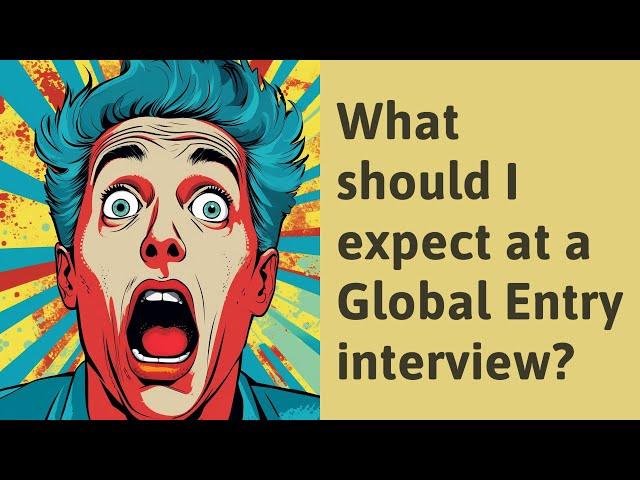 What should I expect at a Global Entry interview?