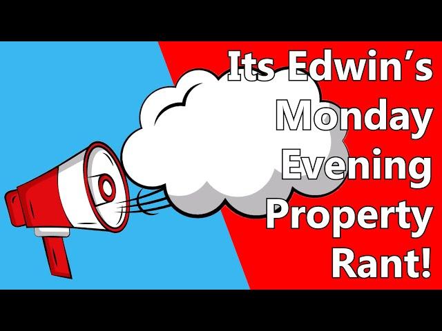 Its Edwin's Monday Evening Property Rant!