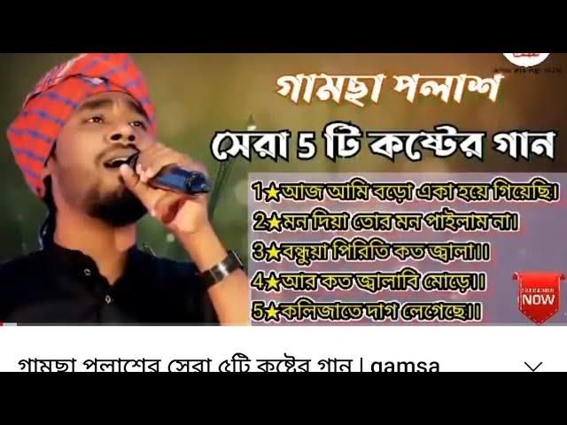 গামছা পলাশের সেরা ৫টি কষ্টের গান | gamsa polas gaan | gamsa polash top 5 gaan