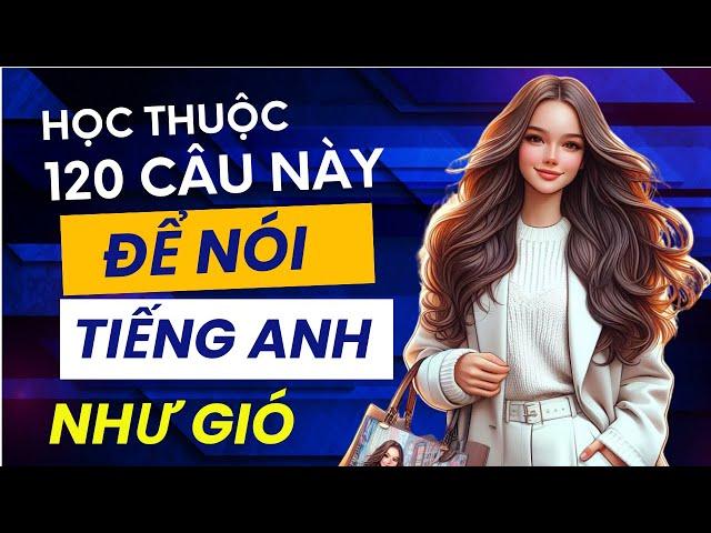 120 câu Tiếng Anh giao tiếp hằng ngày | Ngắn Gọn | Cực Thông dụng