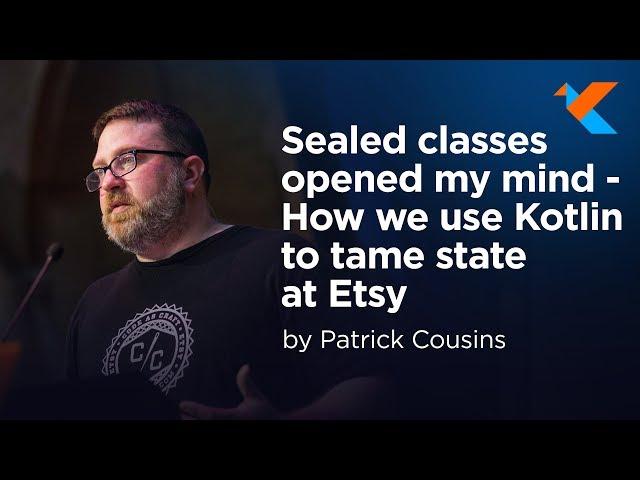 KotlinConf 2018 - Sealed Classes Opened My Mind: How We Use Kotlin to Tame State at Etsy by Patrick